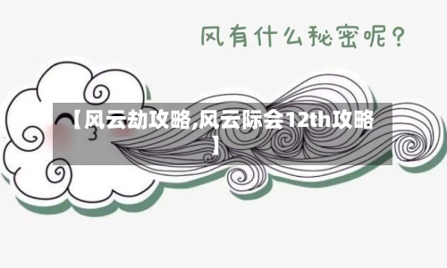 【风云劫攻略,风云际会12th攻略】-第3张图片