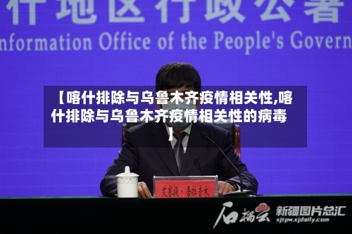 【喀什排除与乌鲁木齐疫情相关性,喀什排除与乌鲁木齐疫情相关性的病毒】