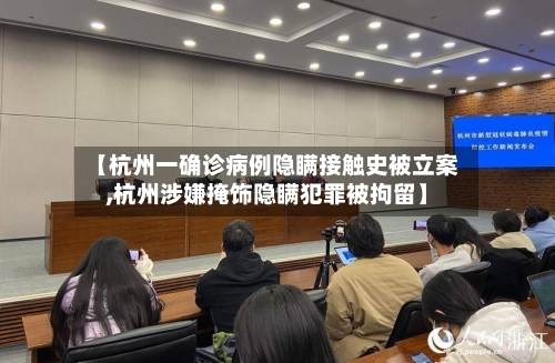【杭州一确诊病例隐瞒接触史被立案,杭州涉嫌掩饰隐瞒犯罪被拘留】