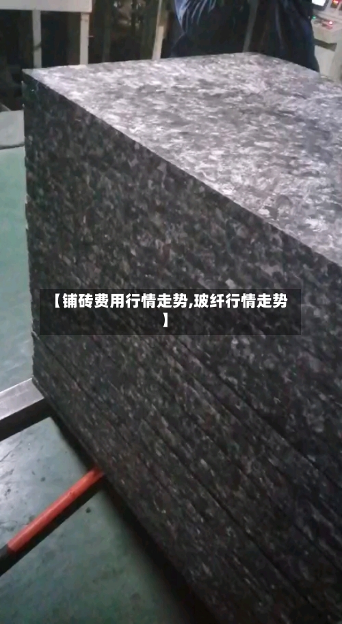 【铺砖费用行情走势,玻纤行情走势】-第3张图片