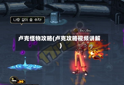卢克怪物攻略(卢克攻略视频讲解)