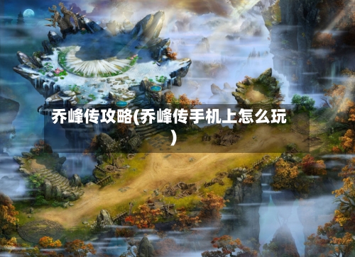 乔峰传攻略(乔峰传手机上怎么玩)