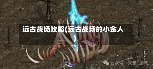 远古战场攻略(远古战场的小金人)
