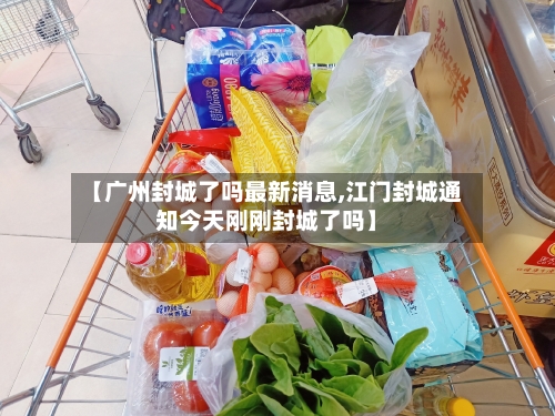 【广州封城了吗最新消息,江门封城通知今天刚刚封城了吗】-第2张图片