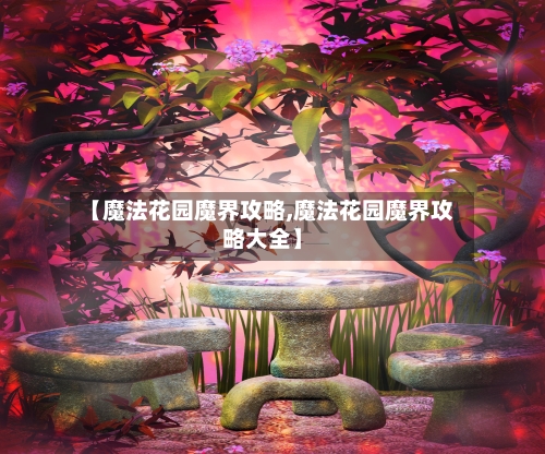 【魔法花园魔界攻略,魔法花园魔界攻略大全】