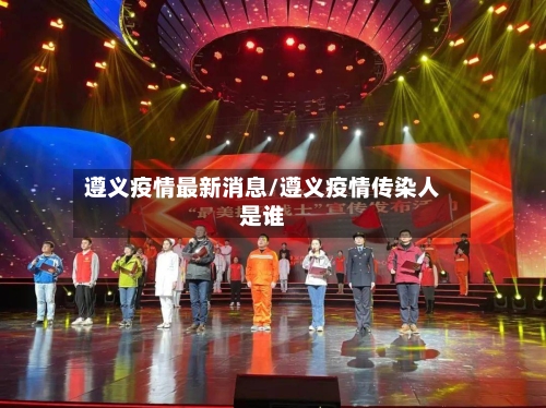 遵义疫情最新消息/遵义疫情传染人是谁-第1张图片