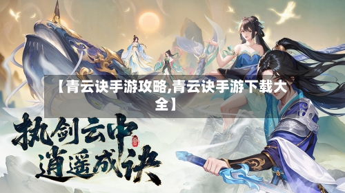 【青云诀手游攻略,青云诀手游下载大全】