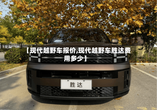 【现代越野车报价,现代越野车胜达费用多少】