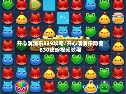 开心消消乐839攻略/开心消消乐隐藏830攻略视频教程
