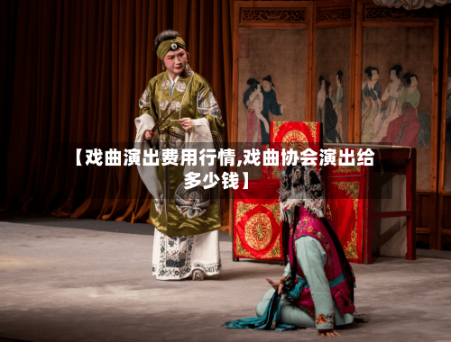 【戏曲演出费用行情,戏曲协会演出给多少钱】-第2张图片