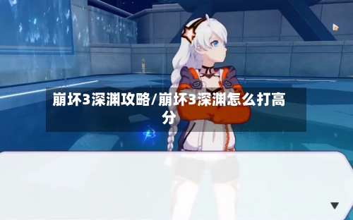 崩坏3深渊攻略/崩坏3深渊怎么打高分