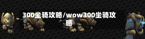 300坐骑攻略/wow300坐骑攻略-第2张图片