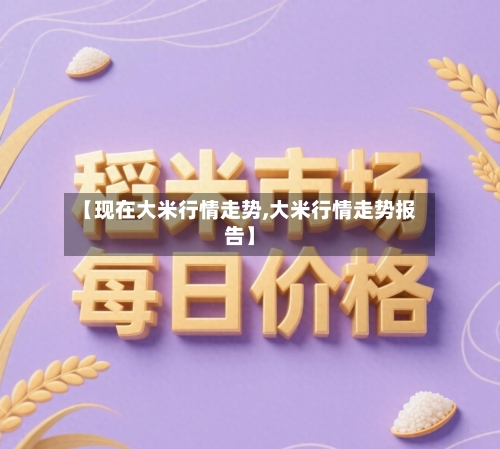 【现在大米行情走势,大米行情走势报告】