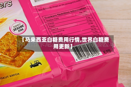 【马来西亚白糖费用行情,世界白糖费用更新】
