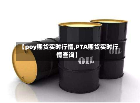 【poy期货实时行情,PTA期货实时行情查询】