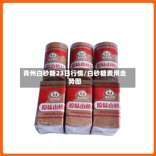 青州白砂糖23日行情/白砂糖费用走势图