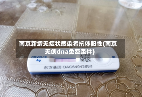 南京新增无症状感染者抗体阳性(南京无创dna免费条件)