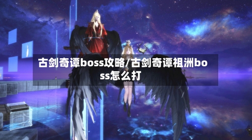 古剑奇谭boss攻略/古剑奇谭祖洲boss怎么打-第2张图片