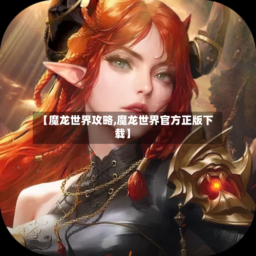【魔龙世界攻略,魔龙世界官方正版下载】
