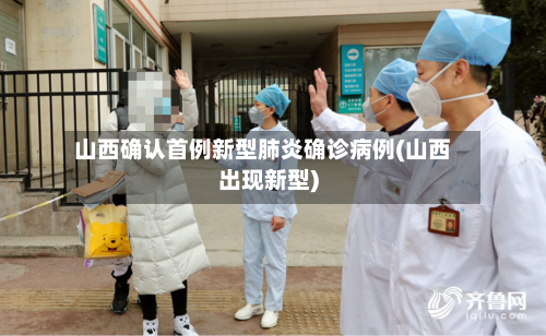 山西确认首例新型肺炎确诊病例(山西出现新型)-第2张图片
