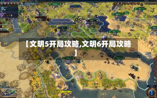 【文明5开局攻略,文明6开局攻略】