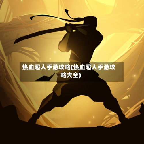 热血超人手游攻略(热血超人手游攻略大全)