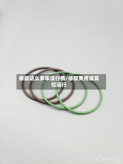 橡胶这么多年没行情/橡胶费用或高位运行