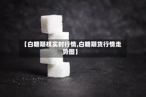 【白糖期权实时行情,白糖期货行情走势图】-第2张图片