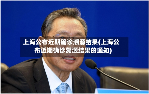 上海公布近期确诊溯源结果(上海公布近期确诊溯源结果的通知)