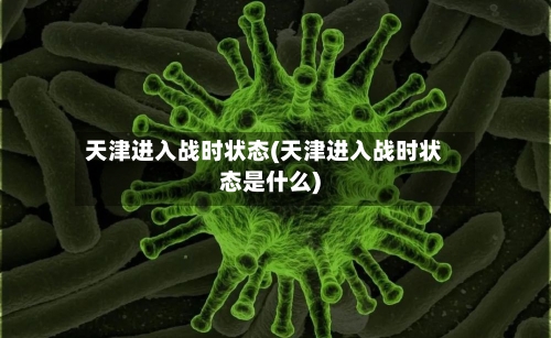 天津进入战时状态(天津进入战时状态是什么)