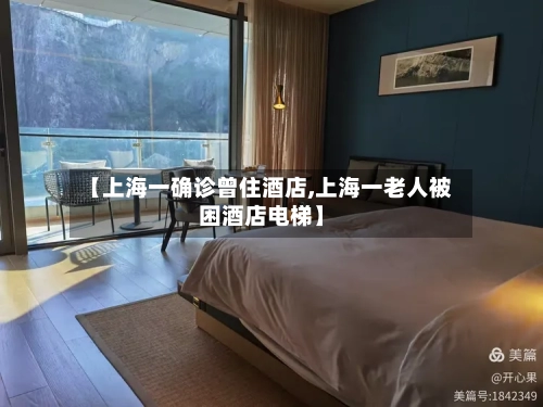 【上海一确诊曾住酒店,上海一老人被困酒店电梯】