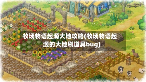 牧场物语起源大地攻略(牧场物语起源的大地刷道具bug)-第2张图片