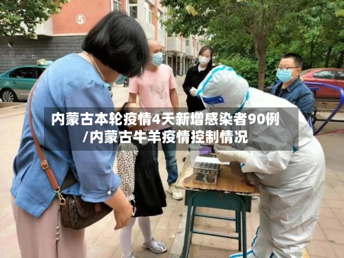 内蒙古本轮疫情4天新增感染者90例/内蒙古牛羊疫情控制情况-第2张图片