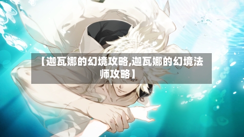 【迦瓦娜的幻境攻略,迦瓦娜的幻境法师攻略】