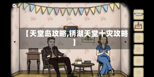 【天堂岛攻略,锈湖天堂十灾攻略】-第2张图片