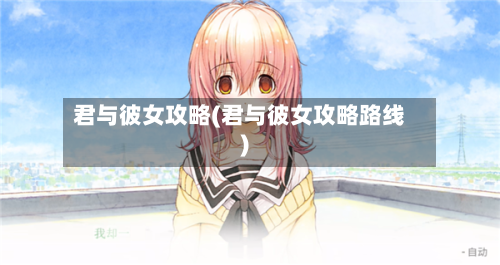 君与彼女攻略(君与彼女攻略路线)-第3张图片
