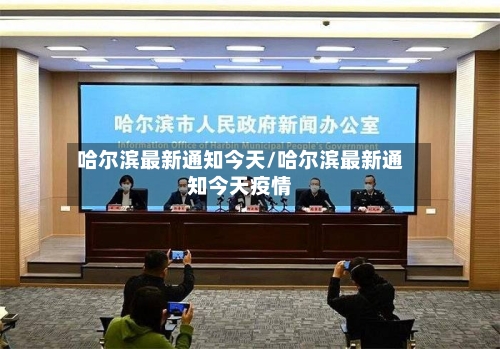 哈尔滨最新通知今天/哈尔滨最新通知今天疫情