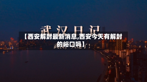 【西安解封最新消息,西安今天有解封的峪口吗】