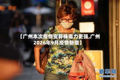 【广州本次疫情变异株毒力更强,广州2026年9月疫情新增】-第3张图片