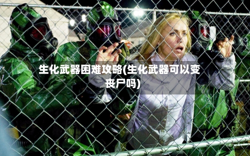 生化武器困难攻略(生化武器可以变丧尸吗)