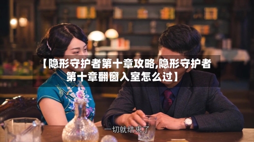 【隐形守护者第十章攻略,隐形守护者第十章翻窗入室怎么过】-第2张图片