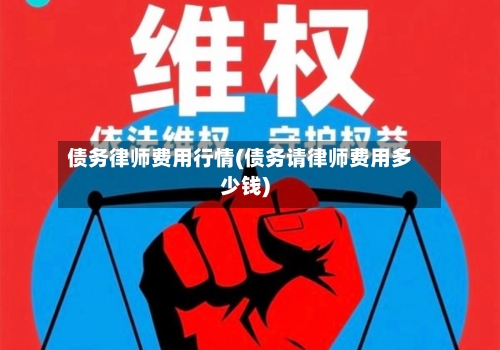 债务律师费用行情(债务请律师费用多少钱)