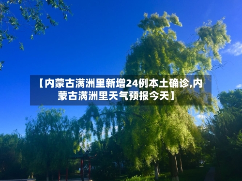 【内蒙古满洲里新增24例本土确诊,内蒙古满洲里天气预报今天】-第2张图片