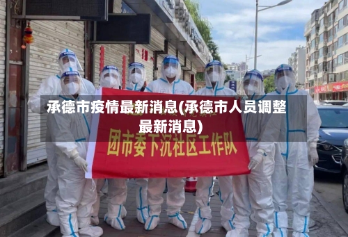 承德市疫情最新消息(承德市人员调整最新消息)