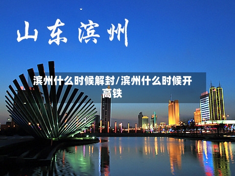 滨州什么时候解封/滨州什么时候开高铁