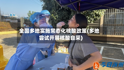 全国多地实施常态化核酸政策(多地尝试开展核酸自采)-第2张图片