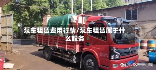 泵车租赁费用行情/泵车租赁属于什么服务