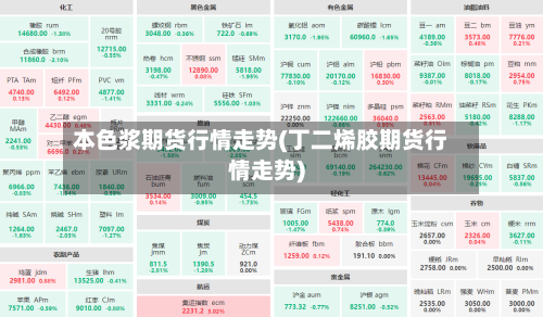 本色浆期货行情走势(丁二烯胶期货行情走势)-第2张图片
