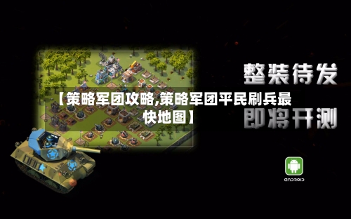 【策略军团攻略,策略军团平民刷兵最快地图】-第3张图片
