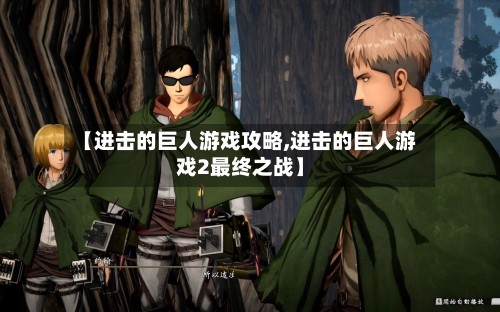【进击的巨人游戏攻略,进击的巨人游戏2最终之战】-第2张图片
